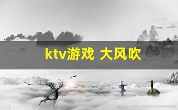 ktv游戏 大风吹 洗面奶_1个人去ktv叫公主怎么玩